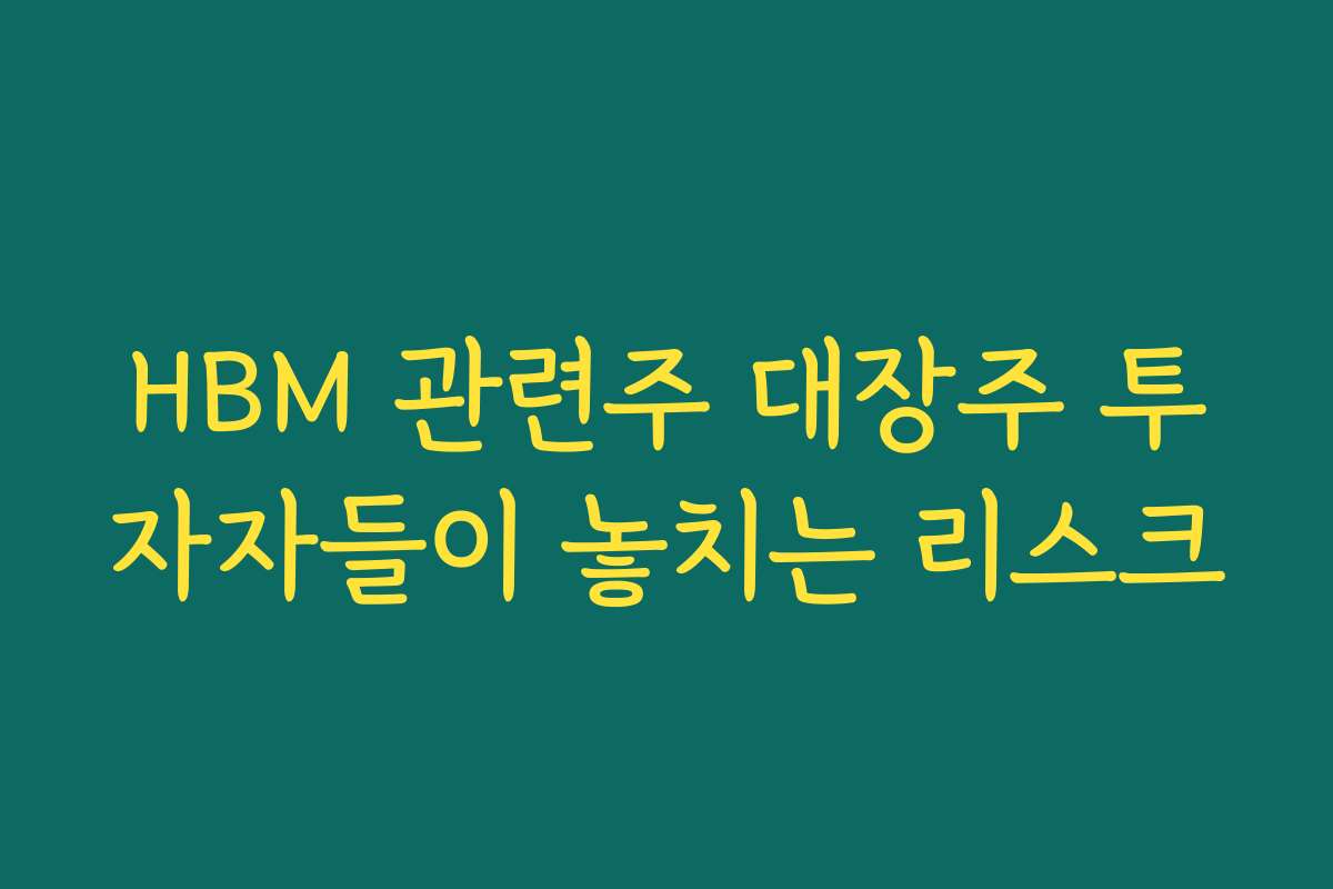 HBM 관련주 대장주 투자자들이 놓치는 리스크