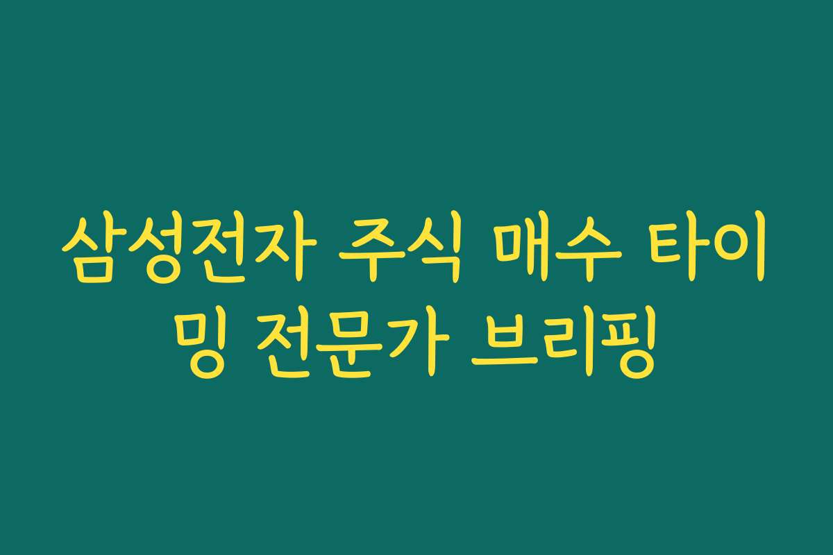 삼성전자 주식 매수 타이밍 전문가 브리핑