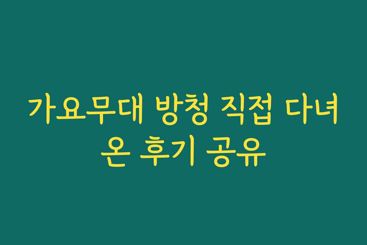 가요무대 방청 직접 다녀온 후기 공유 가요무대 방청 직접 다녀온 후기 공유