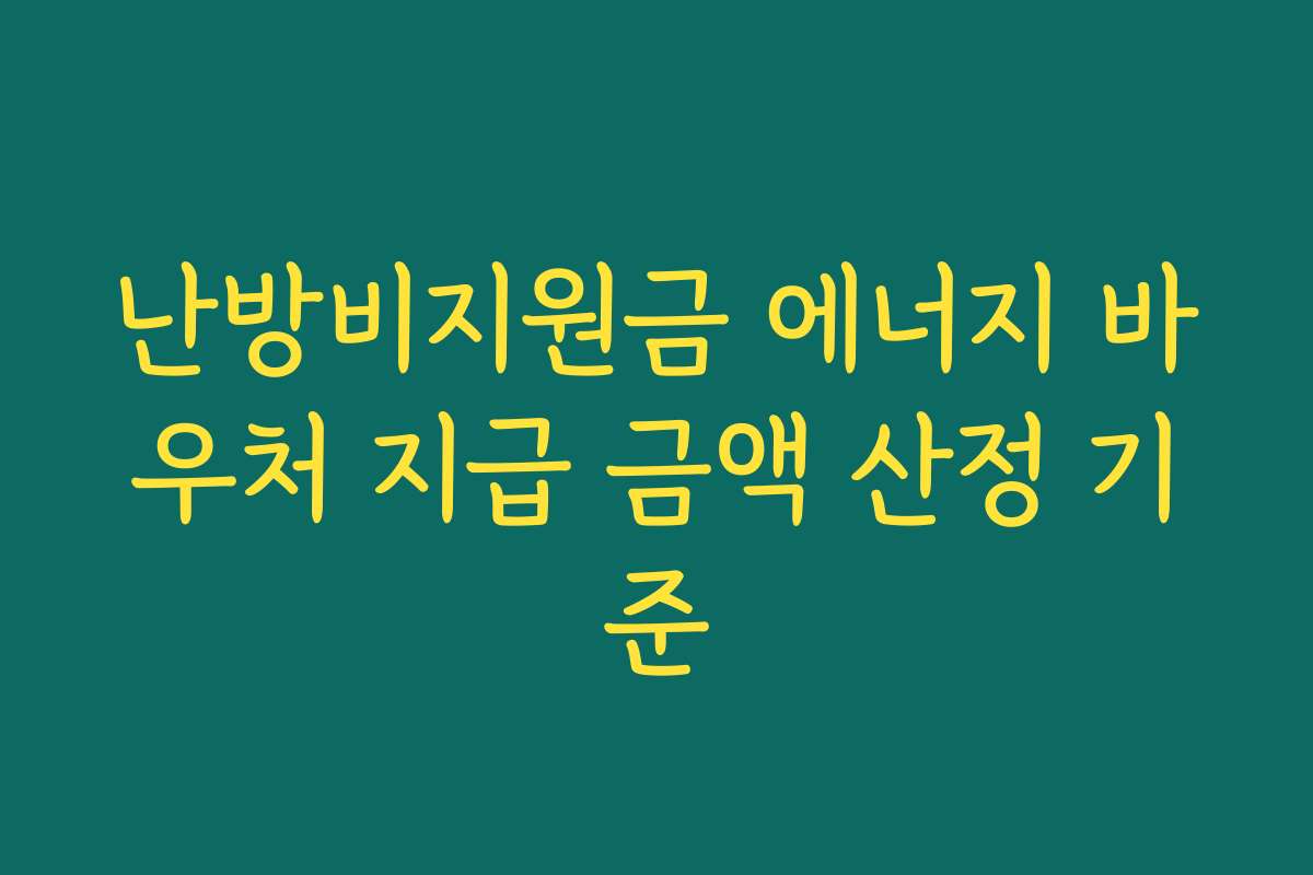 난방비지원금 에너지 바우처 지급 금액 산정 기준 난방비지원금 에너지 바우처 지급 금액 산정 기준