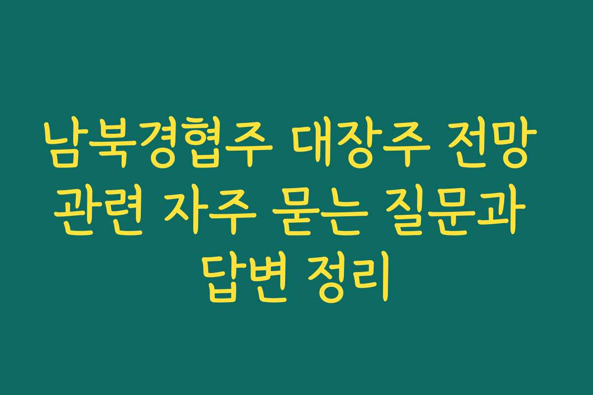 남북경협주 대장주 전망 관련 자주 묻는 질문과 답변 정리