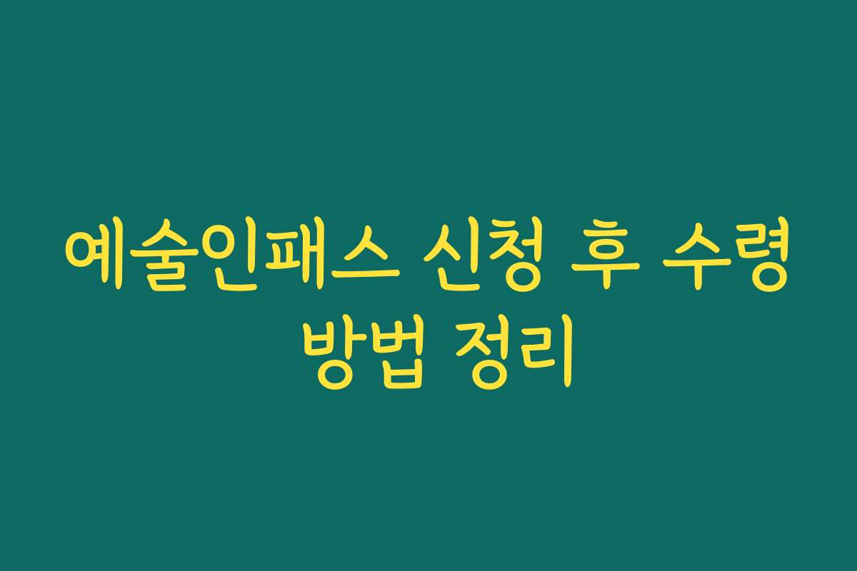 예술인패스 신청 후 수령 방법 정리 예술인패스 신청 후 수령 방법 정리
