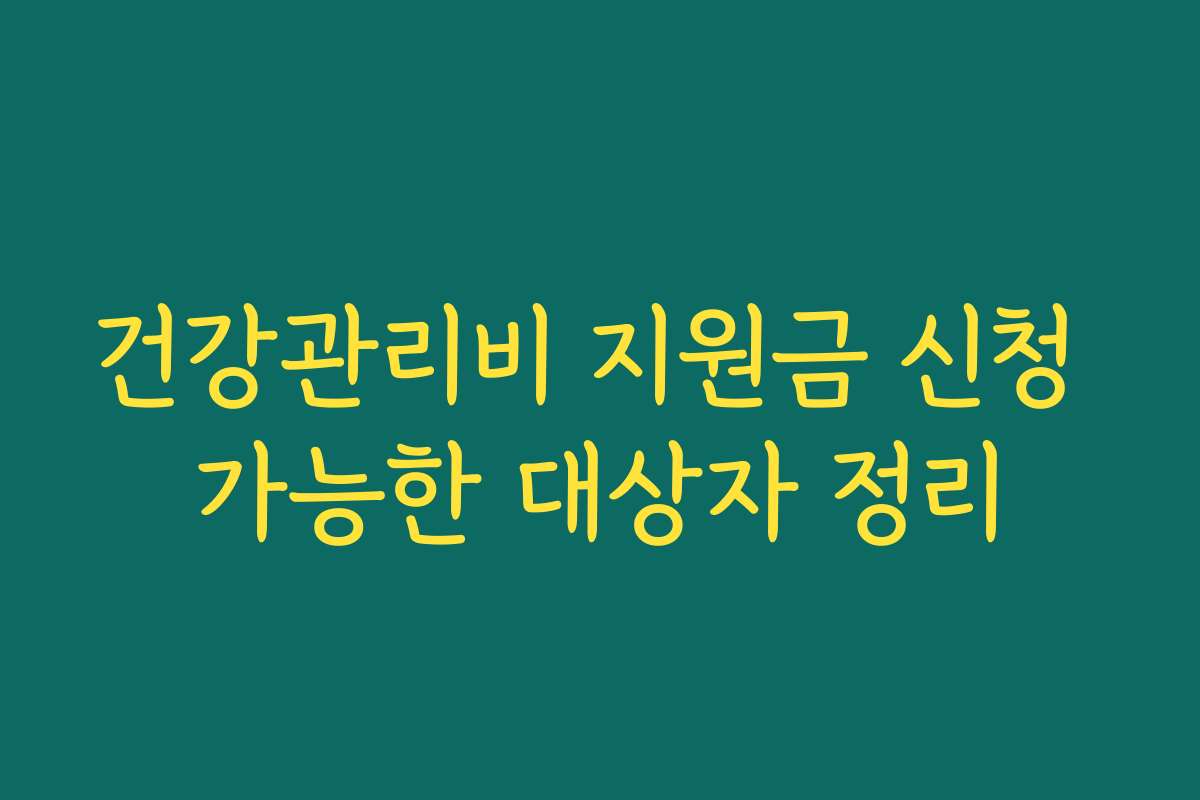 건강관리비 지원금 신청 가능한 대상자 정리