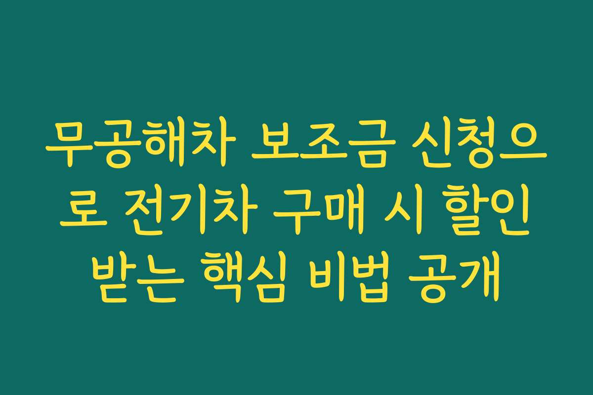 무공해차 보조금 신청으로 전기차 구매 시 할인받는 핵심 비법 공개
