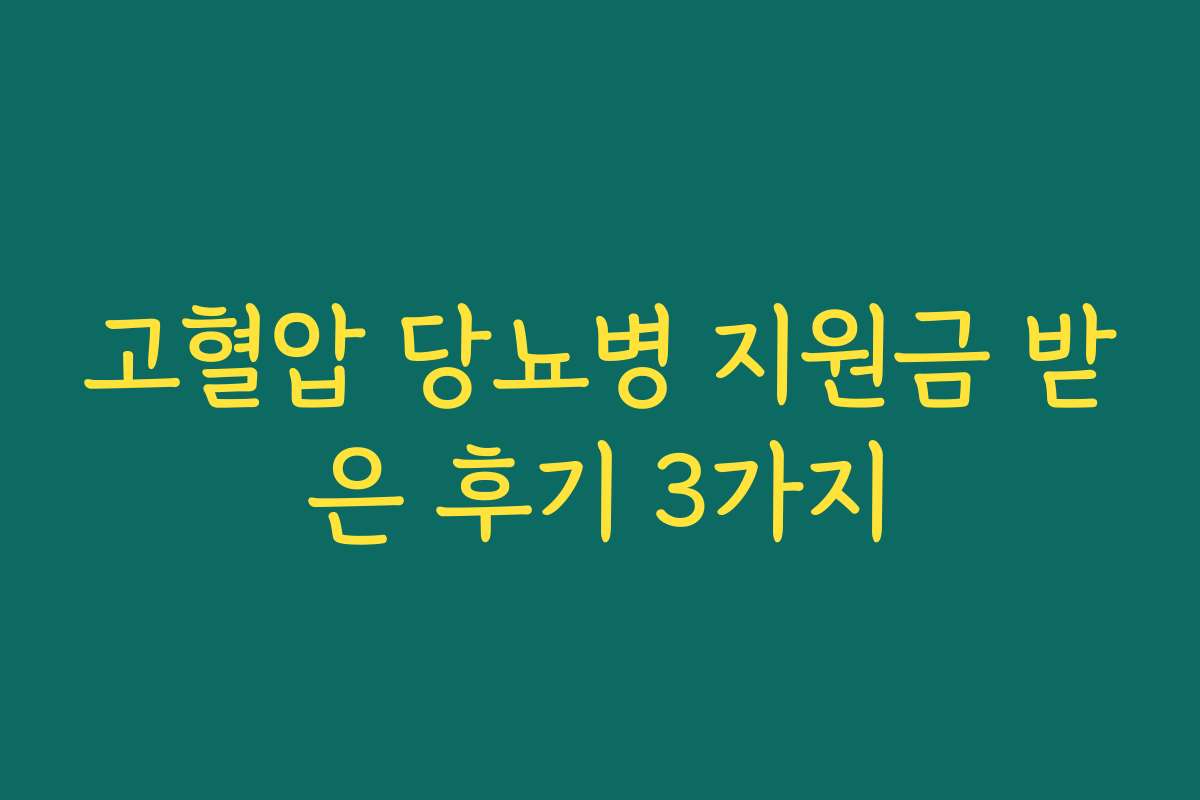 고혈압 당뇨병 지원금 받은 후기 3가지