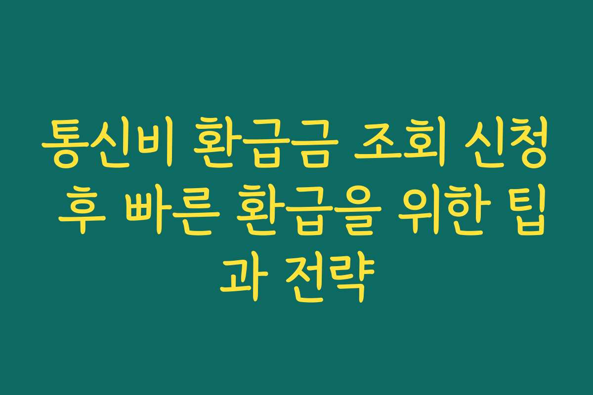 통신비 환급금 조회 신청 후 빠른 환급을 위한 팁과 전략