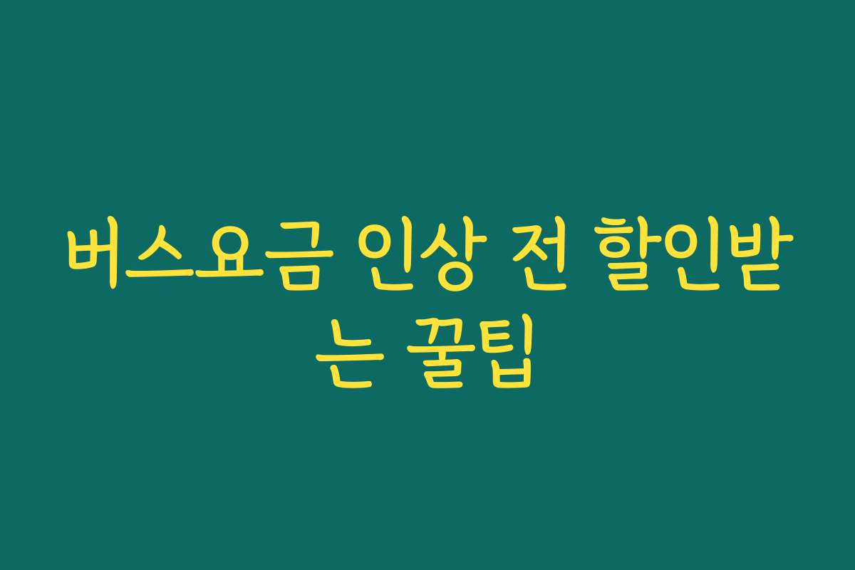버스요금 인상 전 할인받는 꿀팁