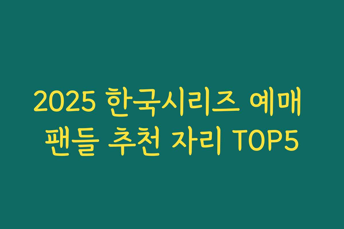 2025 한국시리즈 예매 팬들 추천 자리 TOP5 2025 한국시리즈 예매 팬들 추천 자리 TOP5