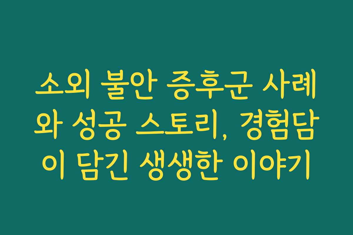 소외 불안 증후군 사례와 성공 스토리, 경험담이 담긴 생생한 이야기