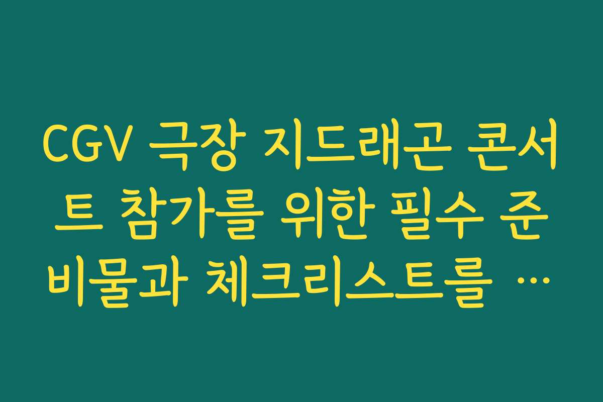 CGV 극장 지드래곤 콘서트 참가를 위한 필수 준비물과 체크리스트를 정리해보았어요
