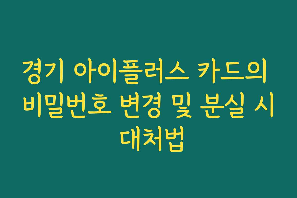 경기 아이플러스 카드의 비밀번호 변경 및 분실 시 대처법