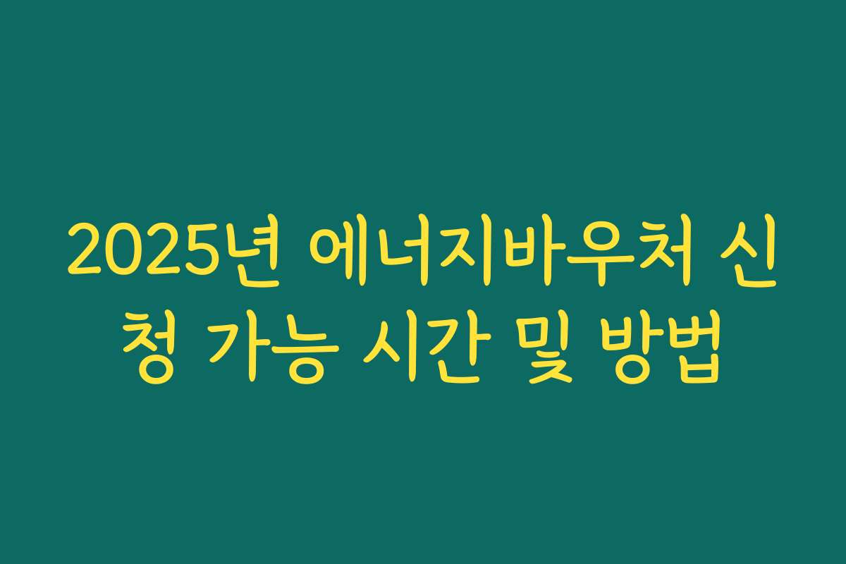 2025년 에너지바우처 신청 가능 시간 및 방법 2025년 에너지바우처 신청 가능 시간 및 방법