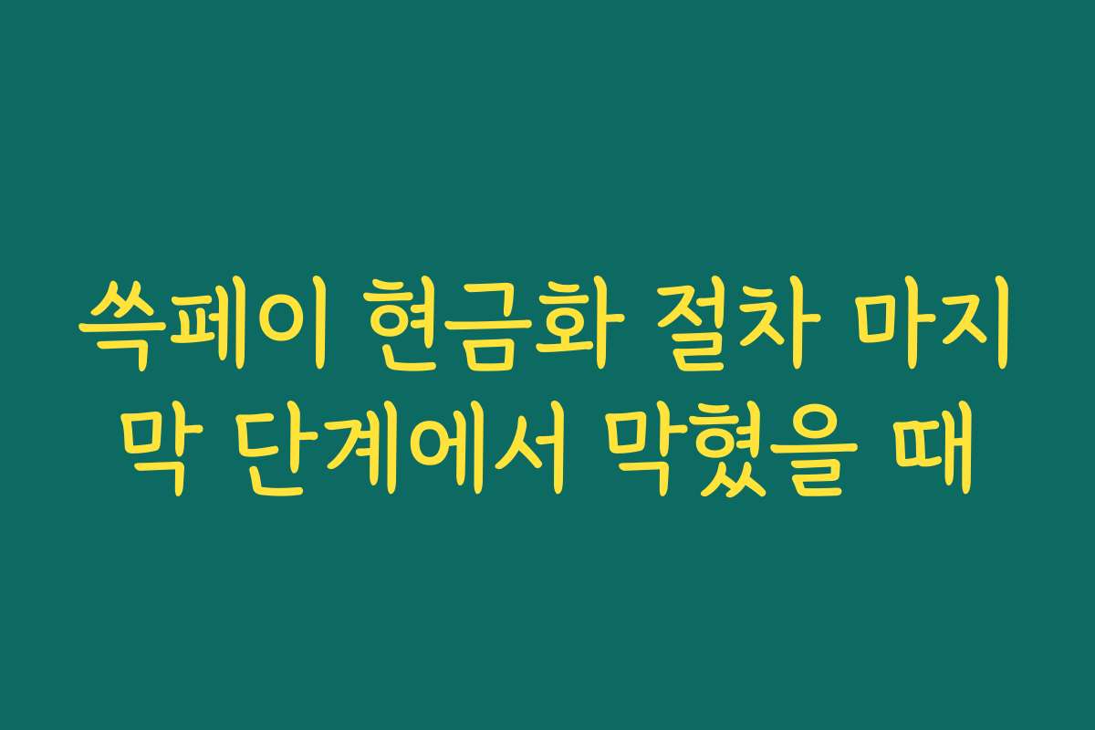 쓱페이 현금화 절차 마지막 단계에서 막혔을 때