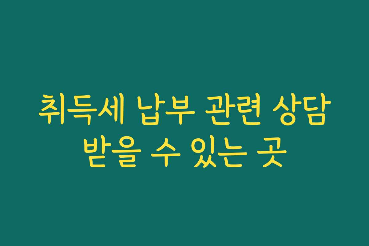 취득세 납부 관련 상담받을 수 있는 곳