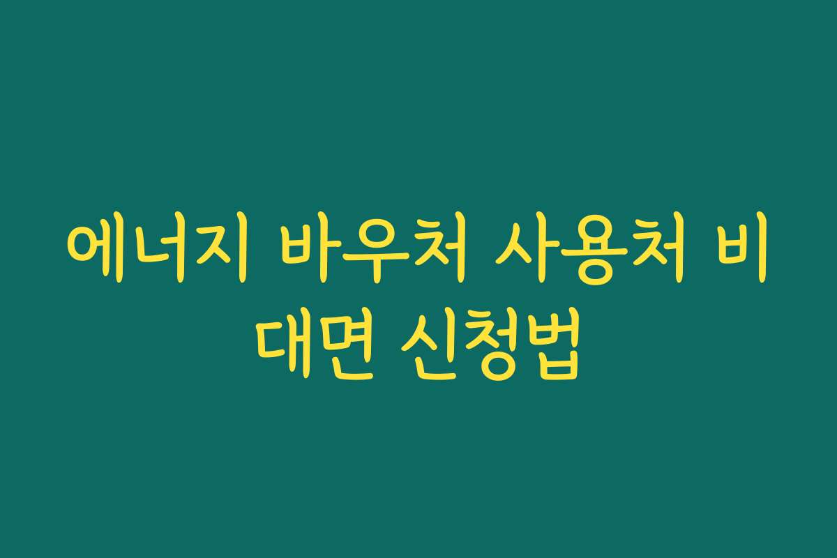 에너지 바우처 사용처 비대면 신청법