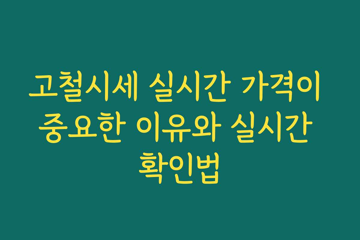 고철시세 실시간 가격이 중요한 이유와 실시간 확인법