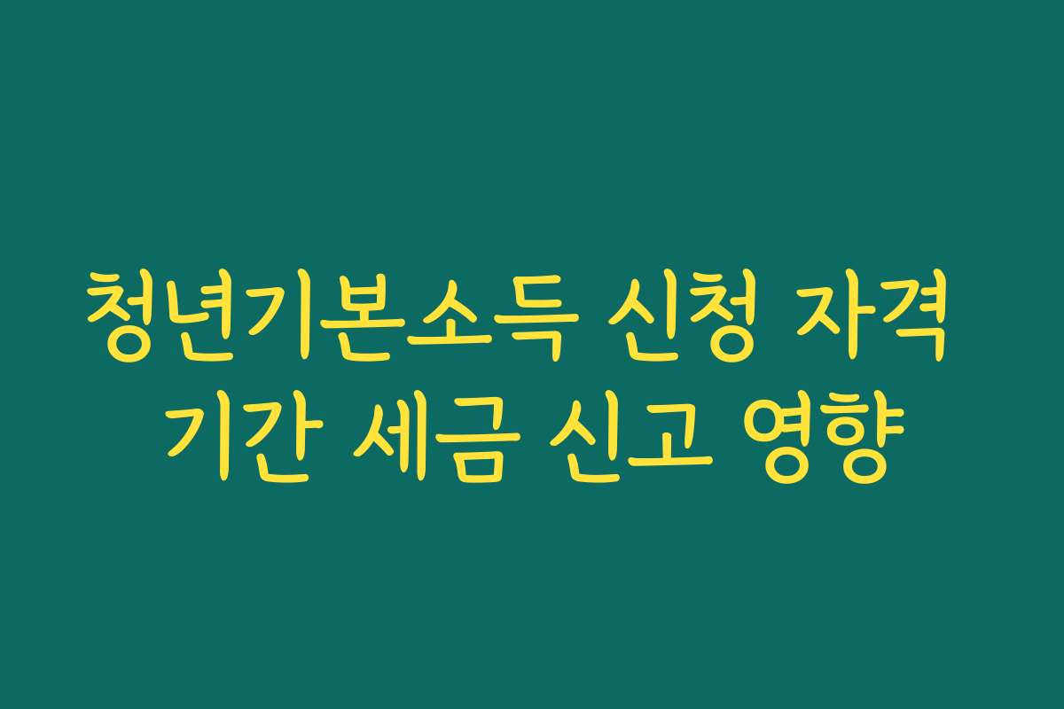 청년기본소득 신청 자격 기간 세금 신고 영향