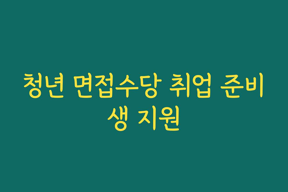 청년 면접수당 취업 준비생 지원 청년 면접수당 취업 준비생 지원