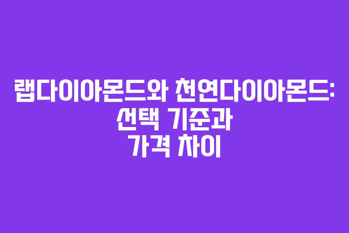 랩다이아몬드와 천연다이아몬드: 선택 기준과 가격 차이