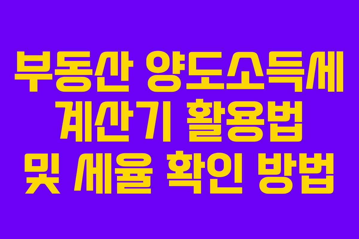 부동산 양도소득세 계산기 활용법 및 세율 확인 방법