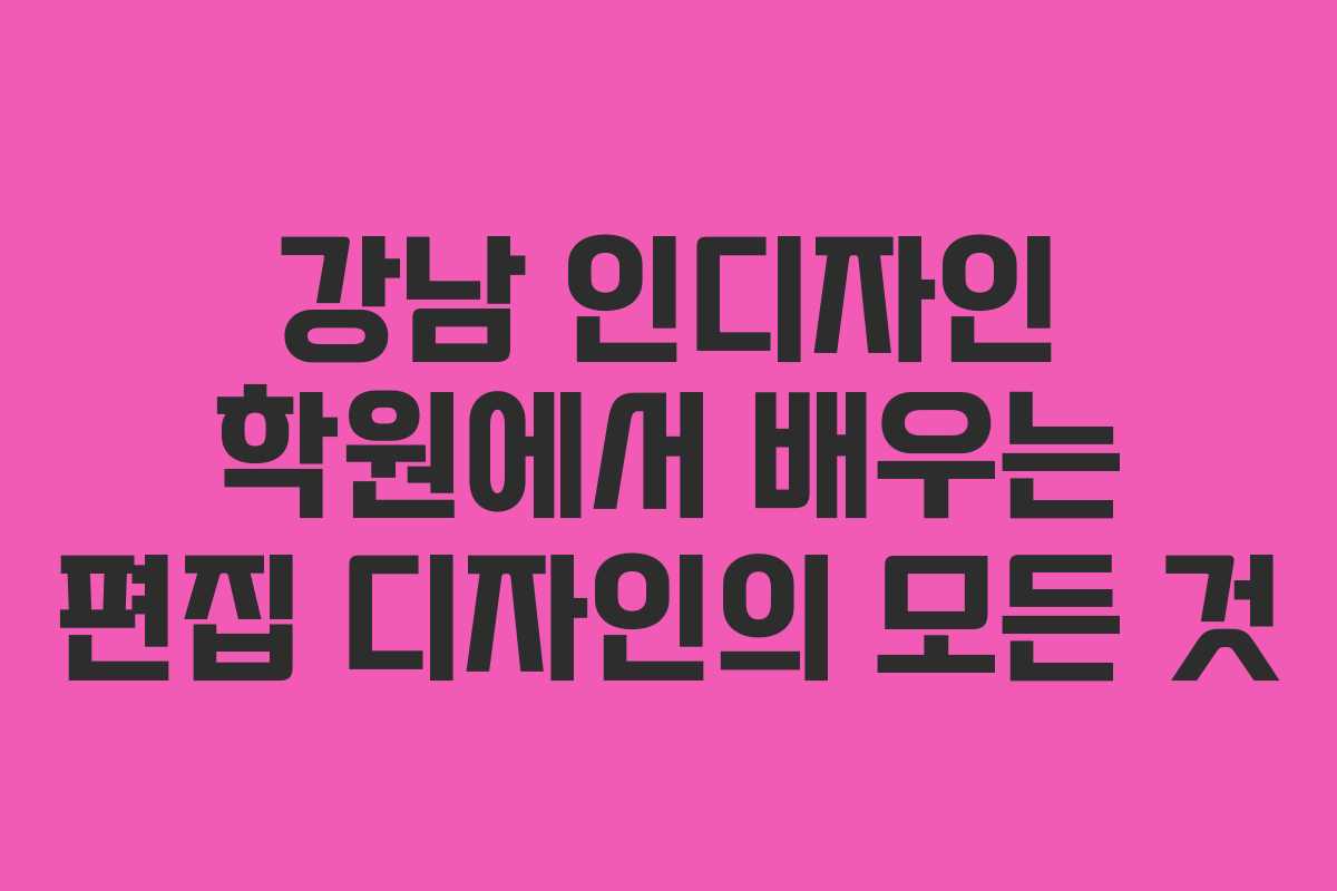 강남 인디자인 학원에서 배우는 편집 디자인의 모든 것