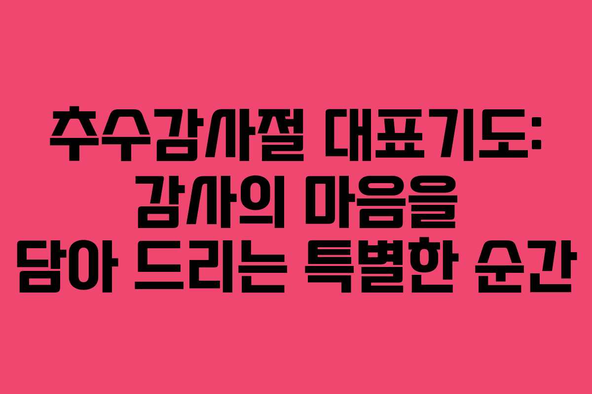 추수감사절 대표기도: 감사의 마음을 담아 드리는 특별한 순간 추수감사절 대표기도: 감사의 마음을 담아 드리는 특별한 순간