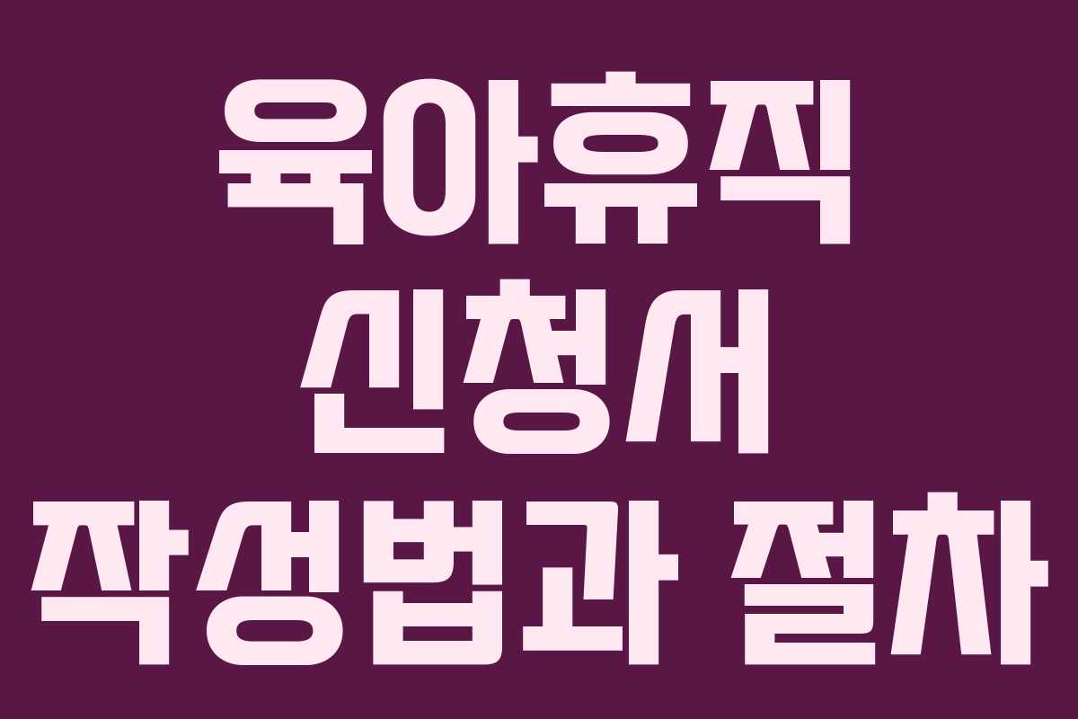 육아휴직 신청서 작성법과 절차 육아휴직 신청서 작성법과 절차
