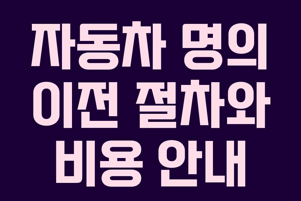 자동차 명의 이전 절차와 비용 안내 자동차 명의 이전 절차와 비용 안내