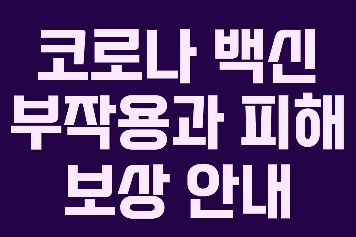 코로나 백신 부작용과 피해 보상 안내 코로나 백신 부작용과 피해 보상 안내