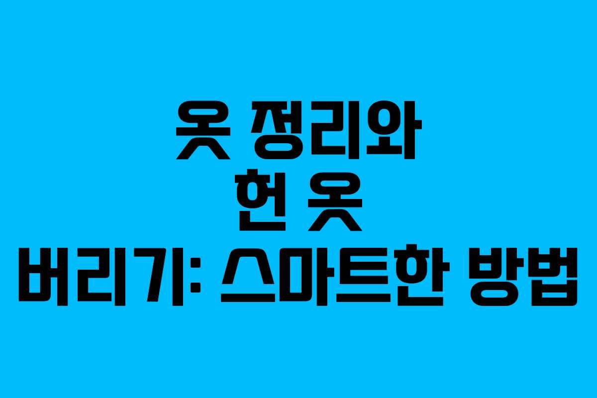 옷 정리와 헌 옷 버리기: 스마트한 방법 옷 정리와 헌 옷 버리기: 스마트한 방법