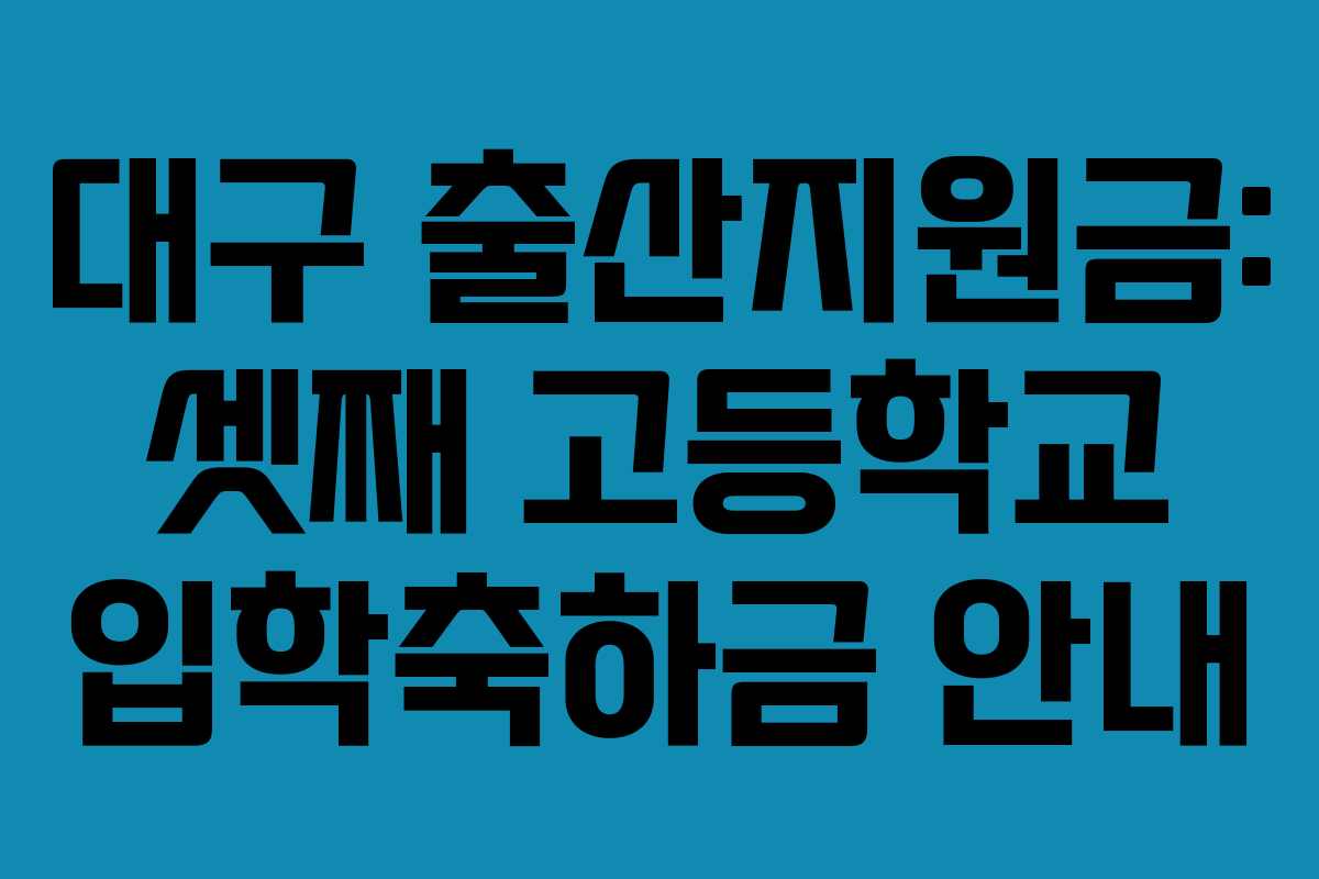 대구 출산지원금: 셋째 고등학교 입학축하금 안내 대구 출산지원금: 셋째 고등학교 입학축하금 안내