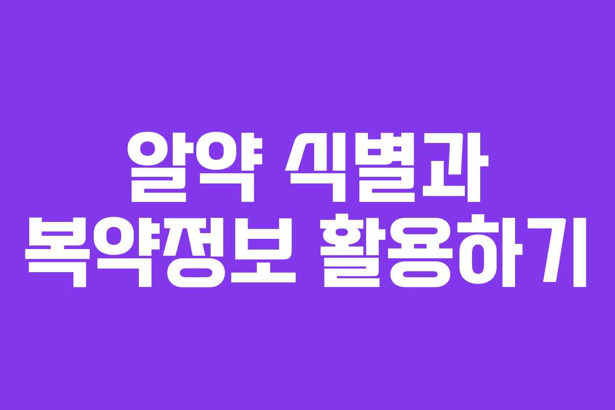 알약 식별과 복약정보 활용하기 알약 식별과 복약정보 활용하기