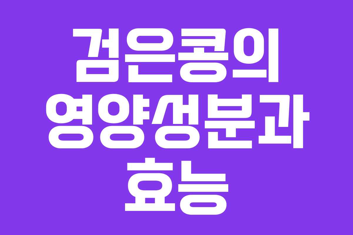 검은콩의 영양성분과 효능 검은콩의 영양성분과 효능