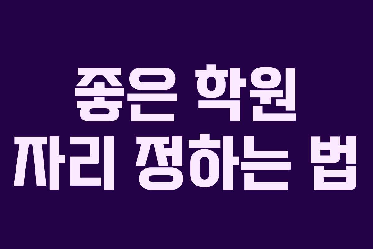 좋은 학원 자리 정하는 법 좋은 학원 자리 정하는 법