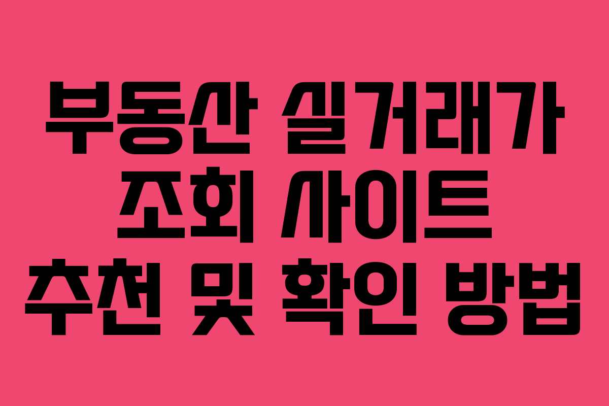 부동산 실거래가 조회 사이트 추천 및 확인 방법 부동산 실거래가 조회 사이트 추천 및 확인 방법