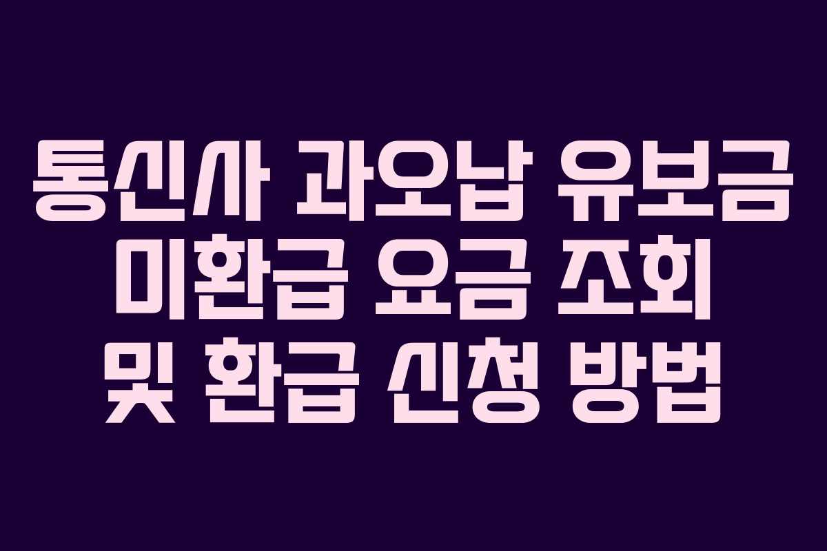 통신사 과오납 유보금 미환급 요금 조회 및 환급 신청 방법