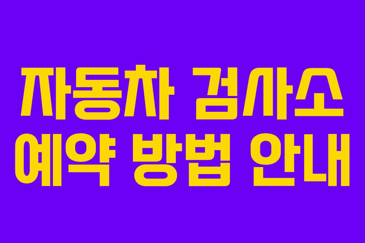 자동차 검사소 예약 방법 안내 자동차 검사소 예약 방법 안내