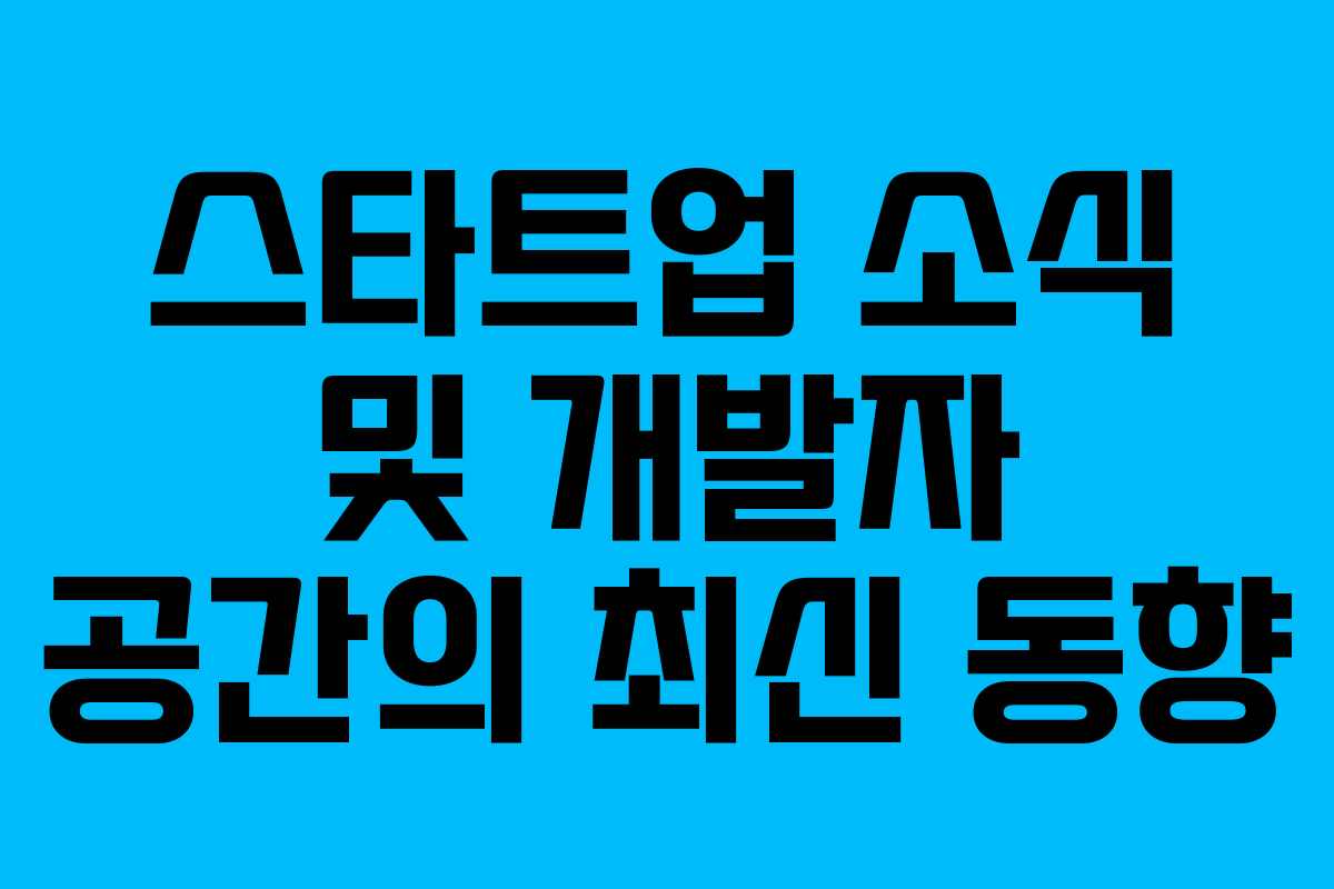 스타트업 소식 및 개발자 공간의 최신 동향