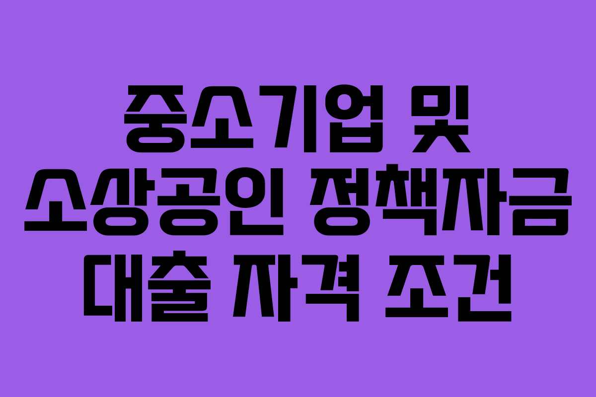 중소기업 및 소상공인 정책자금 대출 자격 조건
