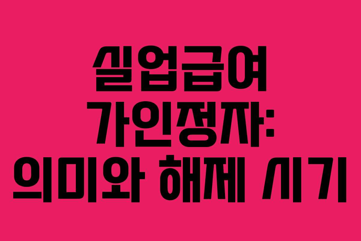 실업급여 가인정자: 의미와 해제 시기