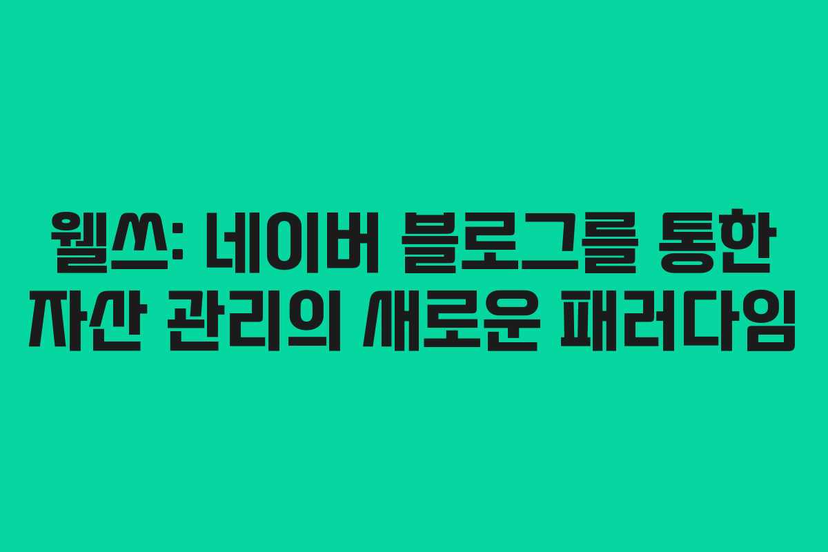 웰쓰: 네이버 블로그를 통한 자산 관리의 새로운 패러다임