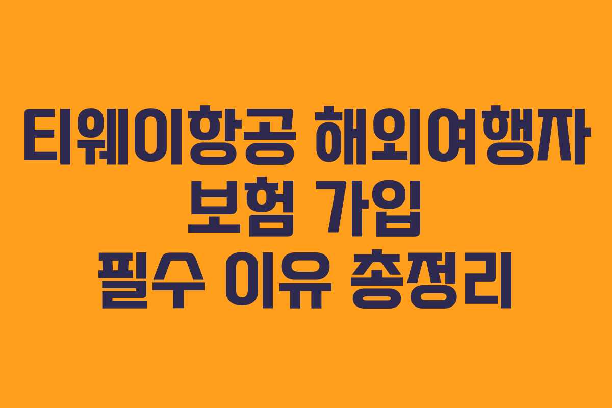티웨이항공 해외여행자 보험 가입 필수 이유 총정리