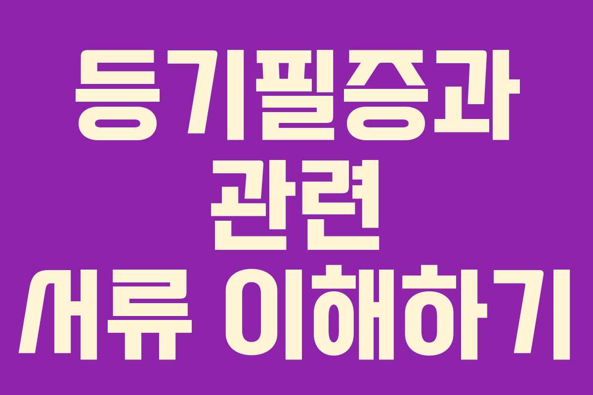 등기필증과 관련 서류 이해하기