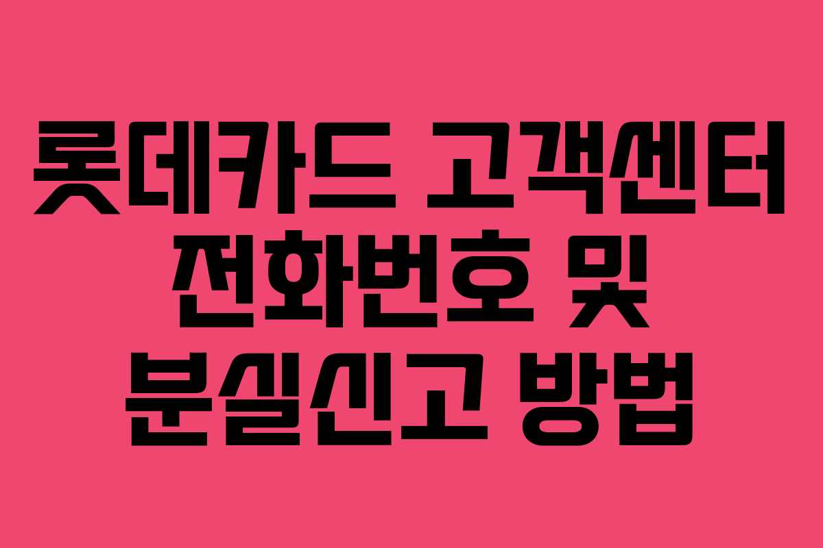 롯데카드 고객센터 전화번호 및 분실신고 방법
