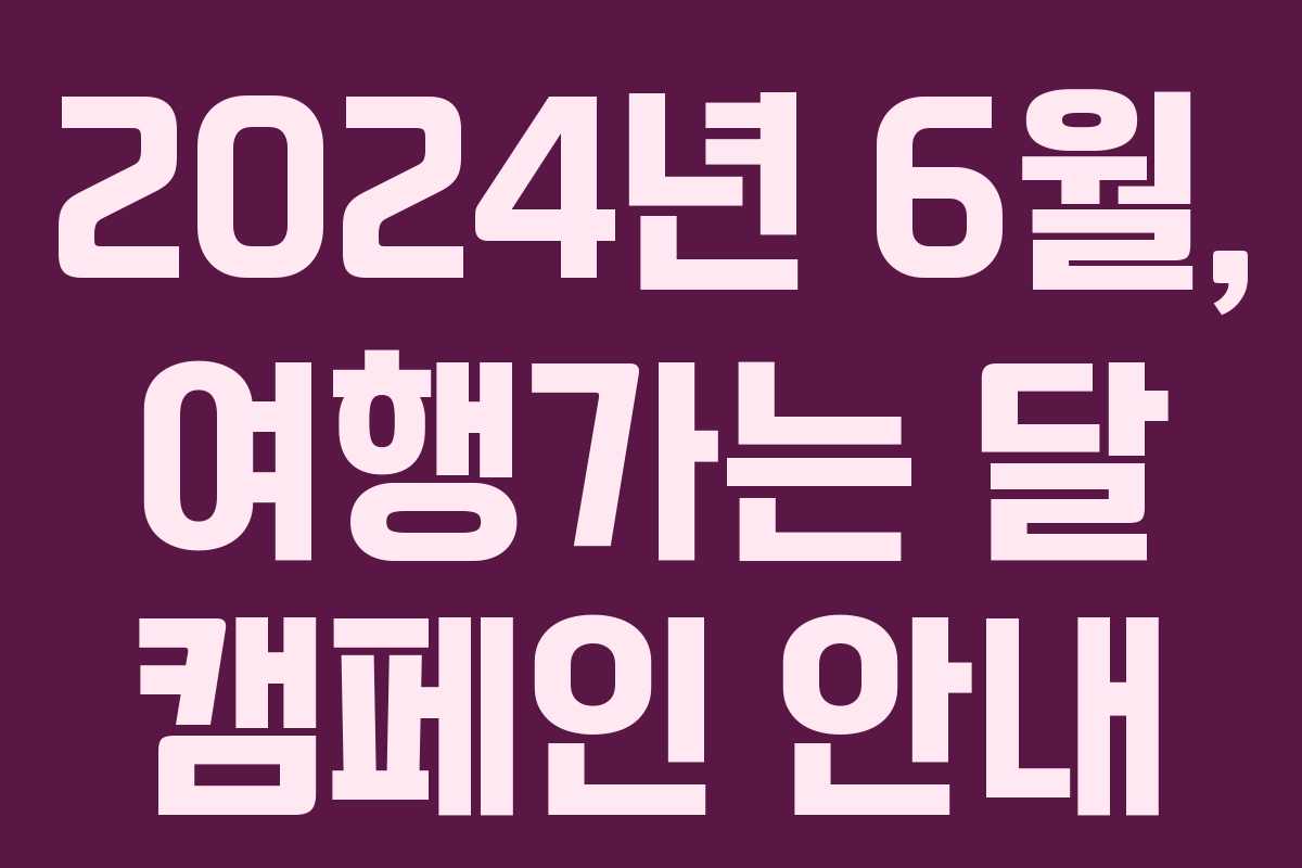 2024년 6월, 여행가는 달 캠페인 안내
