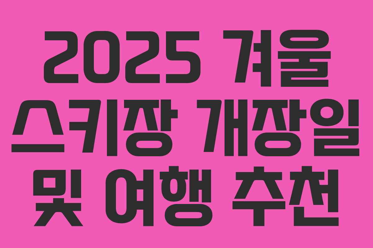 2025 겨울 스키장 개장일 및 여행 추천