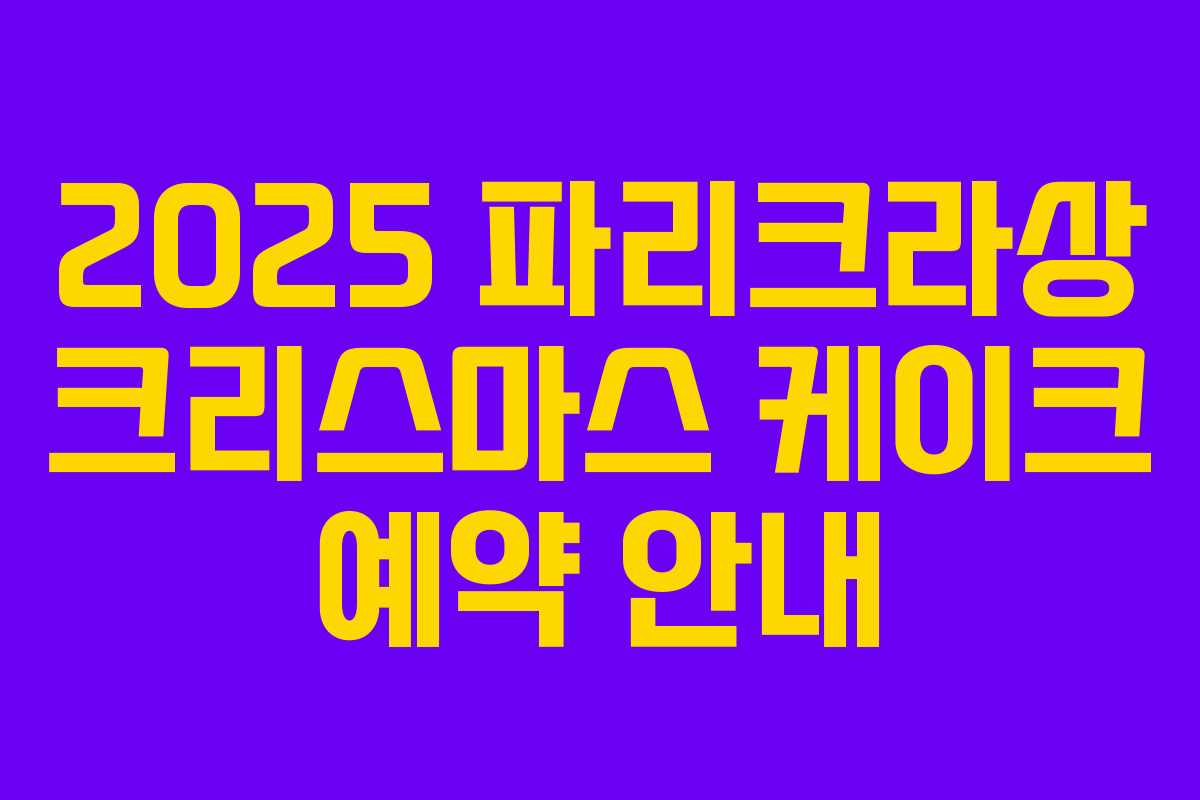 2025 파리크라상 크리스마스 케이크 예약 안내