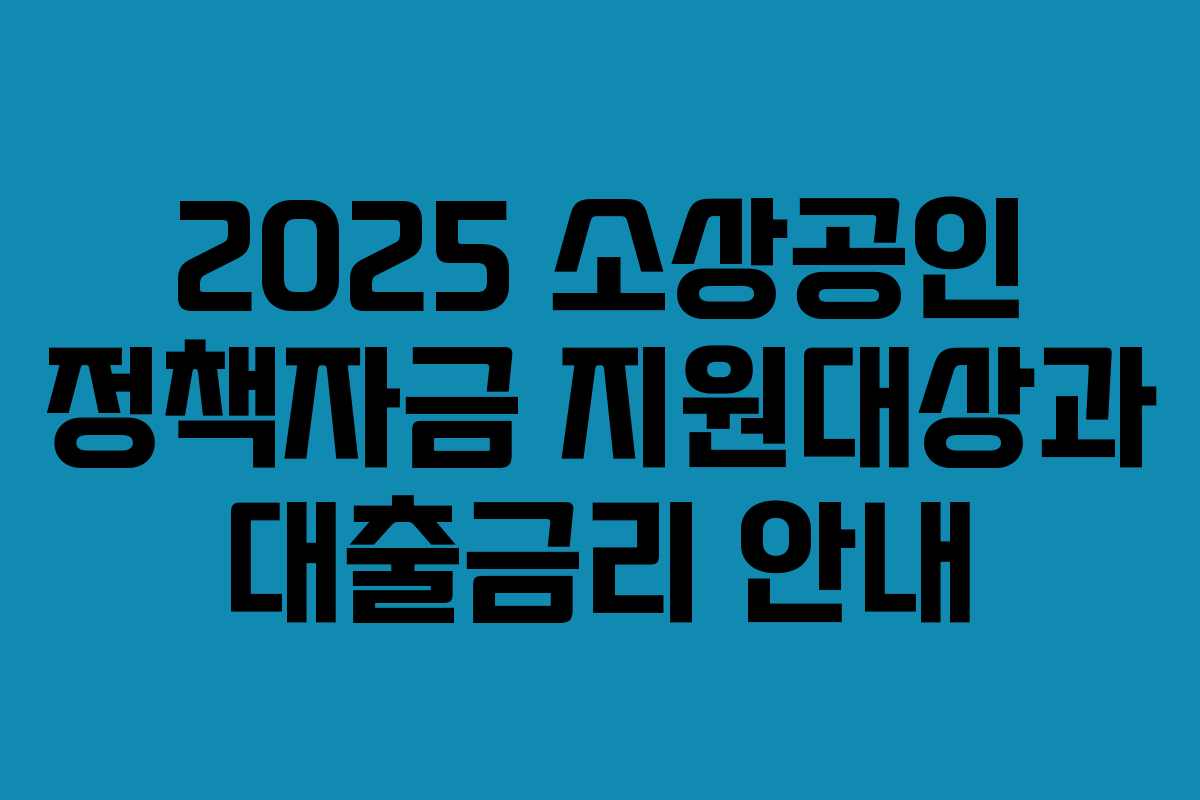 2025 소상공인 정책자금 지원대상과 대출금리 안내