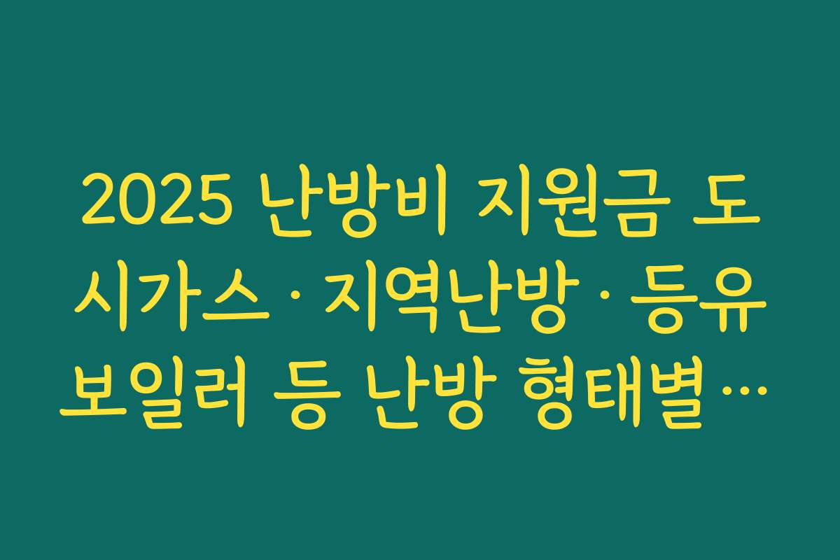2025 난방비 지원금 도시가스·지역난방·등유보일러 등 난방 형태별 지원 방식 비교하기