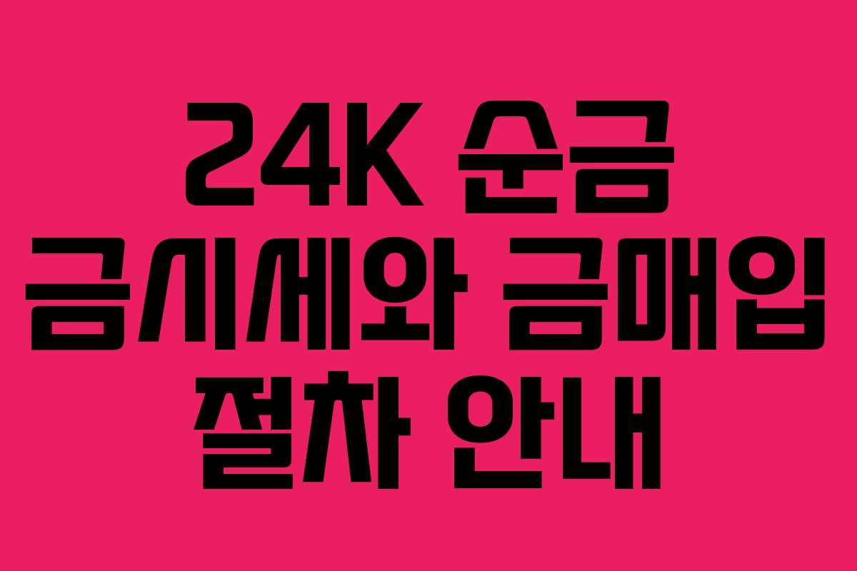 24K 순금 금시세와 금매입 절차 안내